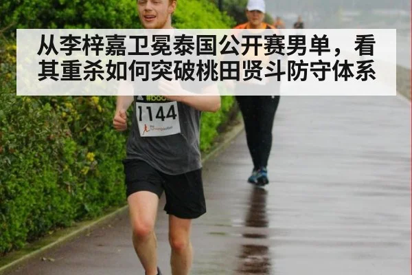 从李梓嘉卫冕泰国公开赛男单，看其重杀如何突破桃田贤斗防守体系